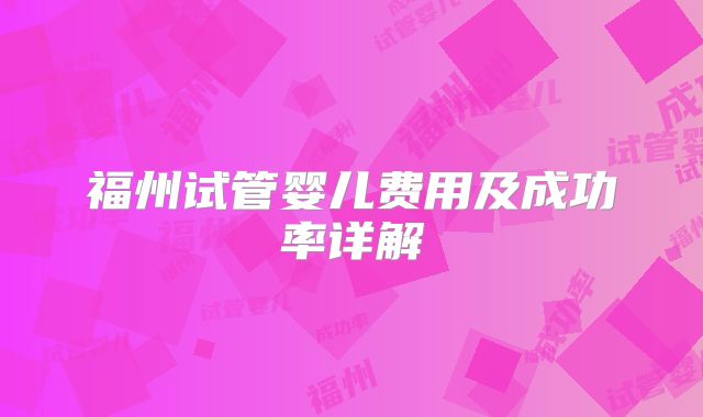 福州试管婴儿费用及成功率详解