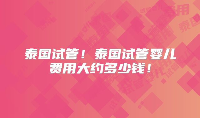 泰国试管！泰国试管婴儿费用大约多少钱！
