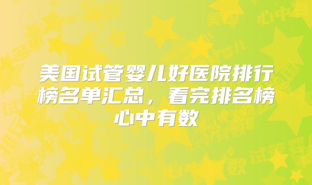 美国试管婴儿好医院排行榜名单汇总,看完排名榜心中有数