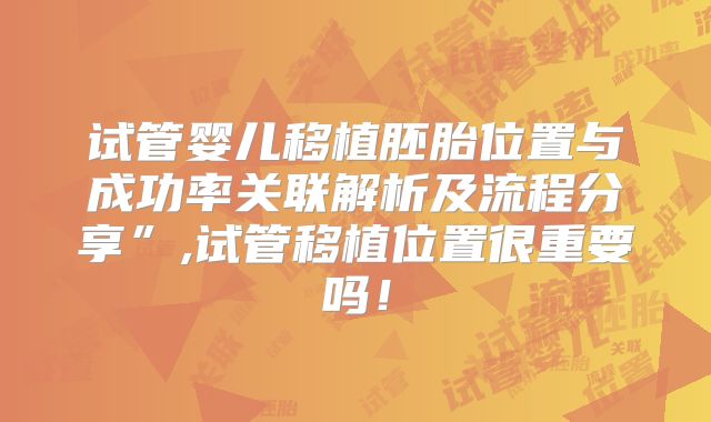 试管婴儿移植胚胎位置与成功率关联解析及流程分享”,试管移植位置很重要吗!