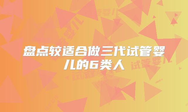 盘点较适合做三代试管婴儿的6类人