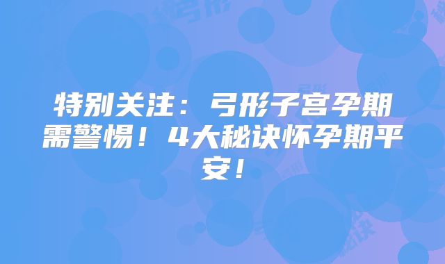 特别关注：弓形子宫孕期需警惕！4大秘诀怀孕期平安！