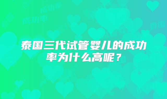 泰国三代试管婴儿的成功率为什么高呢?