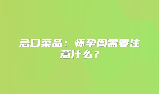 忌口菜品:怀孕周需要注意什么?