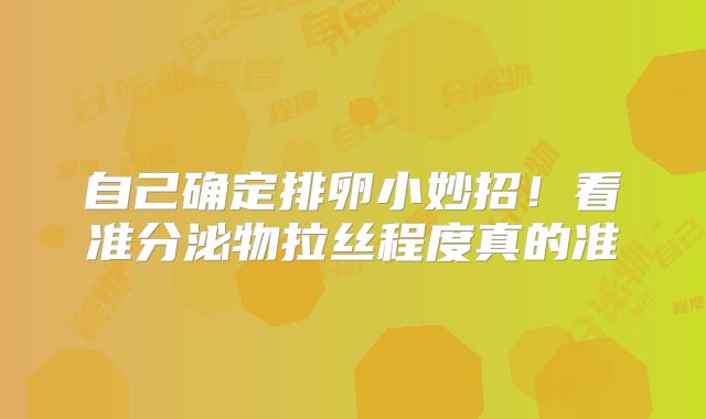 自己确定排卵小妙招！看准分泌物拉丝程度真的准