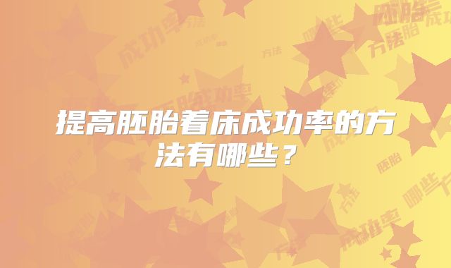 提高胚胎着床成功率的方法有哪些？