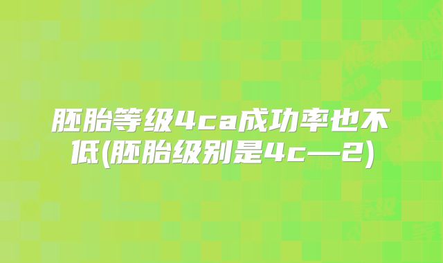 胚胎等级4ca成功率也不低(胚胎级别是4c—2)