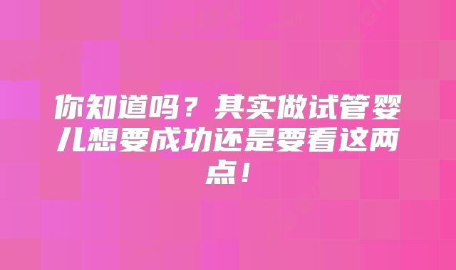 你知道吗？其实做试管婴儿想要成功还是要看这两点！