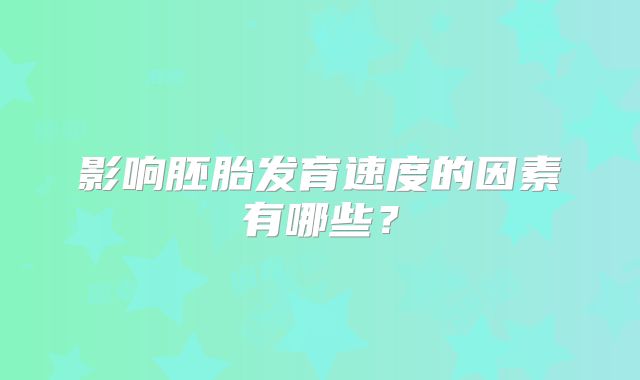 影响胚胎发育速度的因素有哪些?