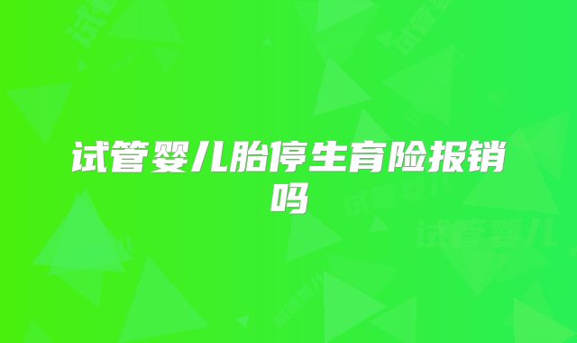 试管婴儿胎停生育险报销吗