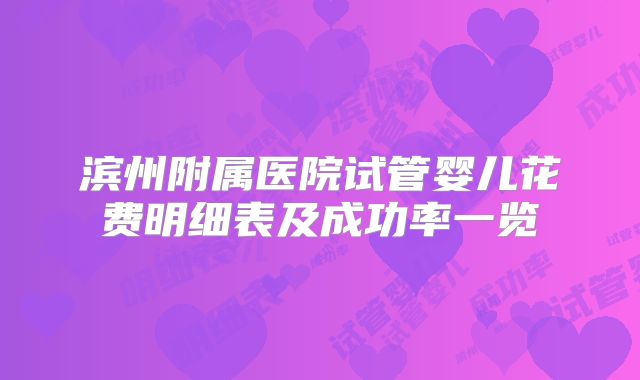 滨州附属医院试管婴儿花费明细表及成功率一览