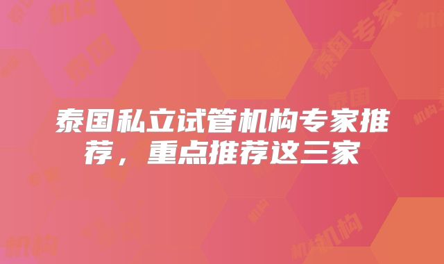 泰国私立试管机构专家推荐，重点推荐这三家