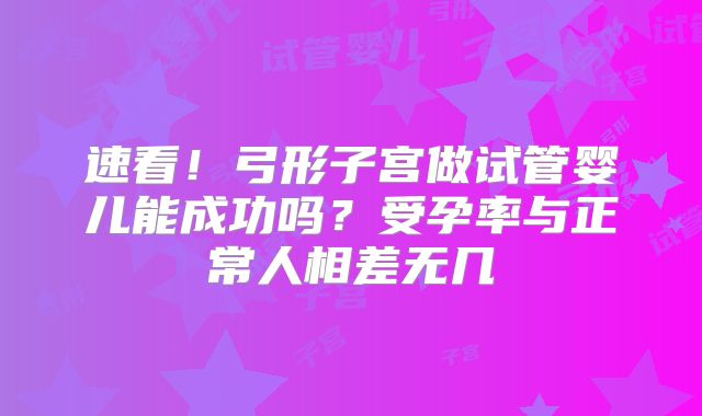 速看！弓形子宫做试管婴儿能成功吗？受孕率与正常人相差无几