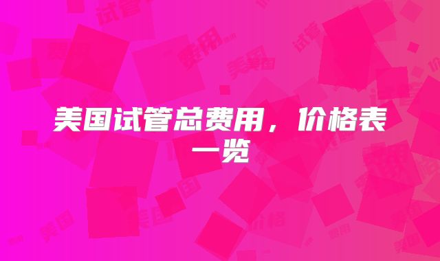 美国试管总费用，价格表一览