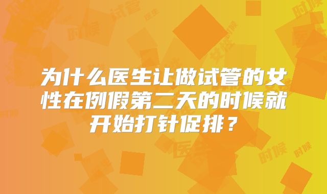 为什么医生让做试管的女性在例假第二天的时候就开始打针促排？