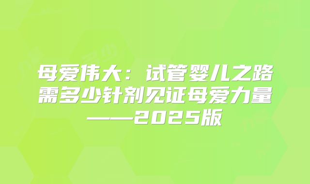 母爱伟大：试管婴儿之路需多少针剂见证母爱力量——2025版