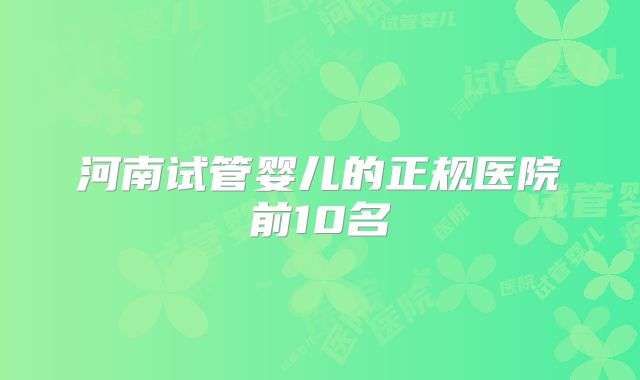 河南试管婴儿的正规医院前10名