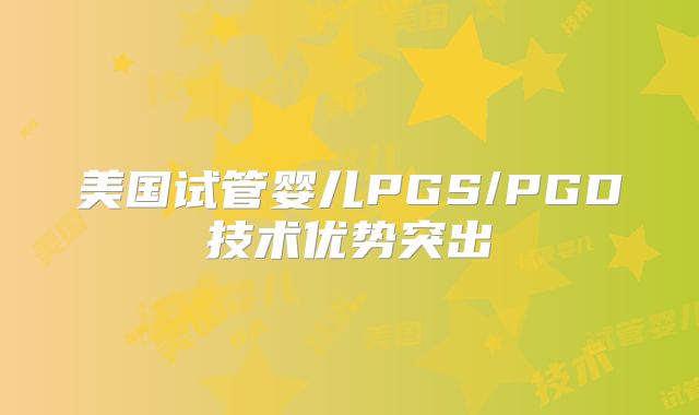 美国试管婴儿PGS/PGD技术优势突出
