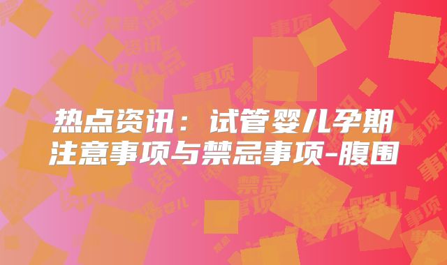 热点资讯：试管婴儿孕期注意事项与禁忌事项-腹围