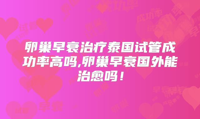 卵巢早衰治疗泰国试管成功率高吗,卵巢早衰国外能治愈吗！
