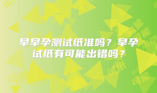 早早孕测试纸准吗？早孕试纸有可能出错吗？
