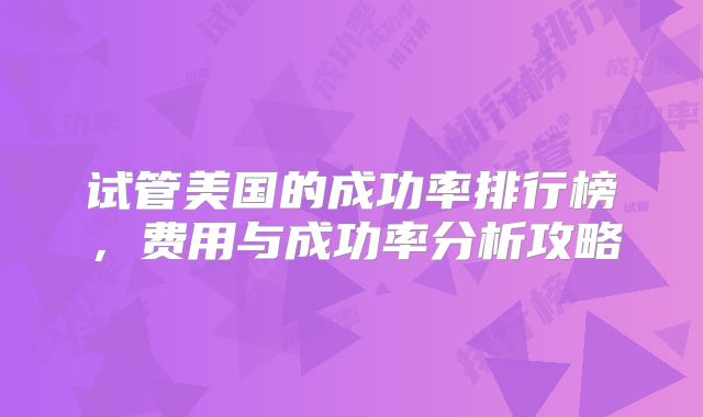 试管美国的成功率排行榜,费用与成功率分析攻略