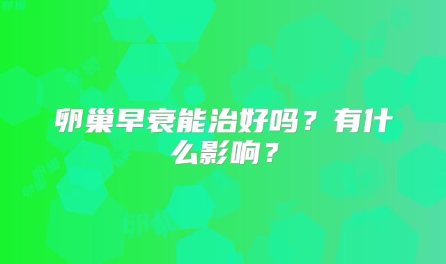 卵巢早衰能治好吗？有什么影响？