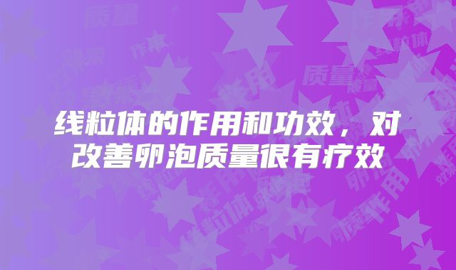 线粒体的作用和功效,对改善卵泡质量很有疗效