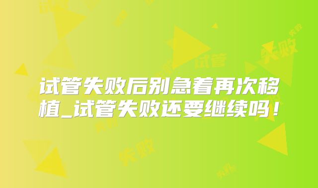 试管失败后别急着再次移植_试管失败还要继续吗！