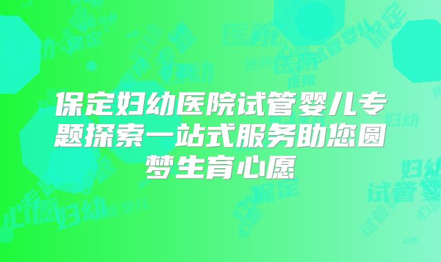 保定妇幼医院试管婴儿专题探索一站式服务助您圆梦生育心愿