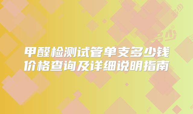 甲醛检测试管单支多少钱价格查询及详细说明指南