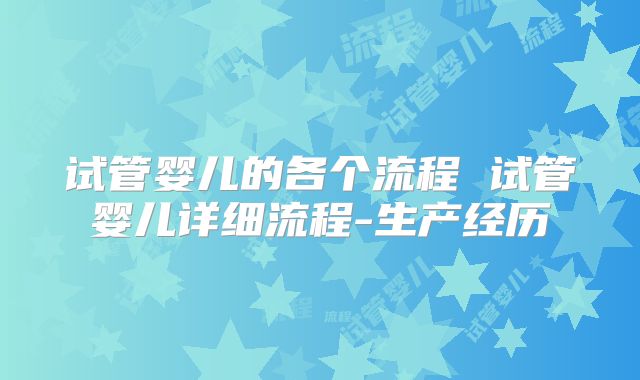 试管婴儿的各个流程 试管婴儿详细流程-生产经历