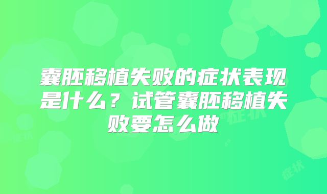 囊胚移植失败的症状表现是什么？试管囊胚移植失败要怎么做
