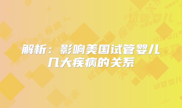 解析:影响美国试管婴儿几大疾病的关系