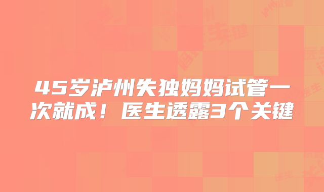 45岁泸州失独妈妈试管一次就成！医生透露3个关键