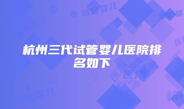 杭州三代试管婴儿医院排名如下