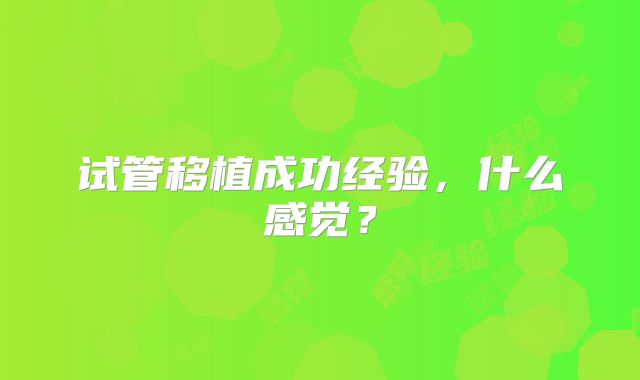 试管移植成功经验，什么感觉？
