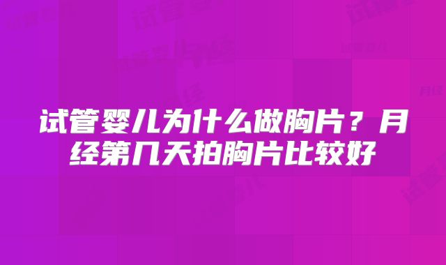 试管婴儿为什么做胸片？月经第几天拍胸片比较好