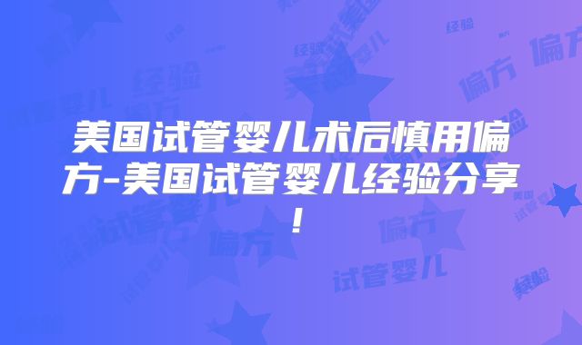 美国试管婴儿术后慎用偏方-美国试管婴儿经验分享！