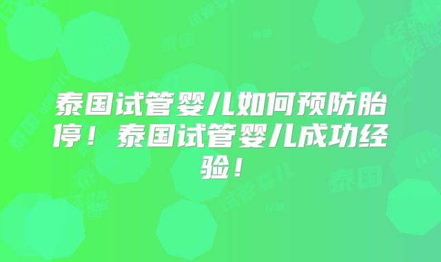 泰国试管婴儿如何预防胎停！泰国试管婴儿成功经验！