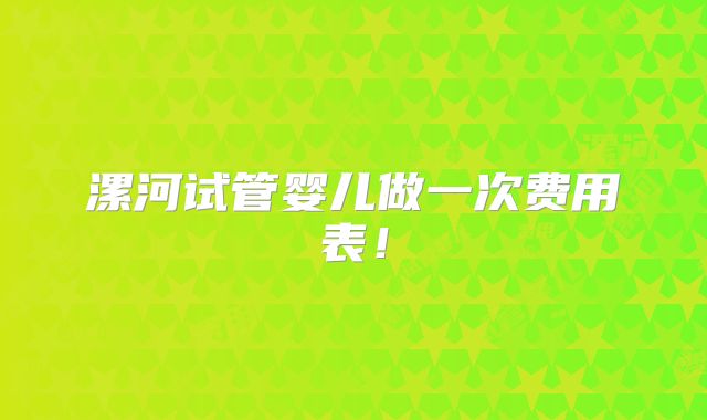 漯河试管婴儿做一次费用表!