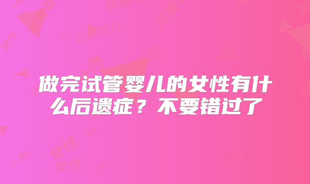 做完试管婴儿的女性有什么后遗症？不要错过了