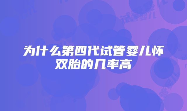 为什么第四代试管婴儿怀双胎的几率高