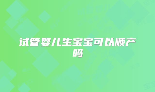 试管婴儿生宝宝可以顺产吗