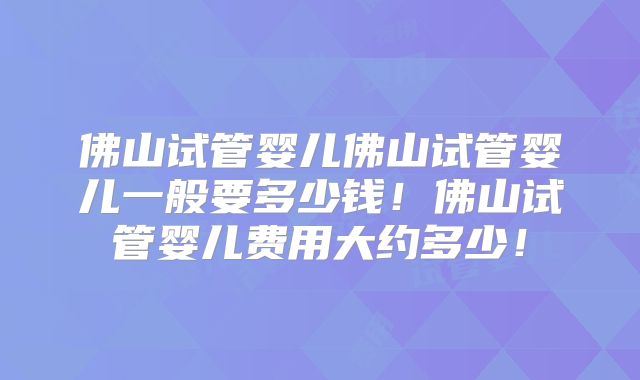 佛山试管婴儿佛山试管婴儿一般要多少钱!佛山试管婴儿费用大约多少!