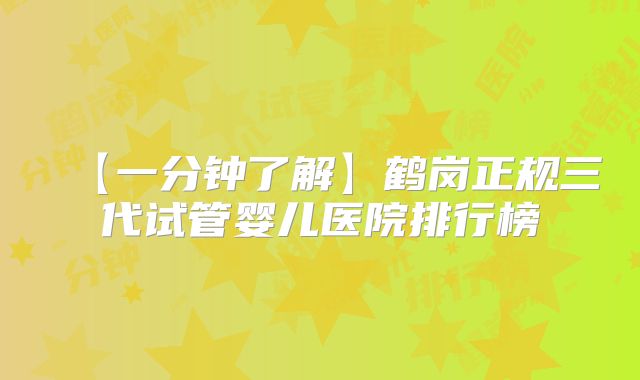 【一分钟了解】鹤岗正规三代试管婴儿医院排行榜