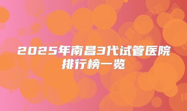 2025年南昌3代试管医院排行榜一览