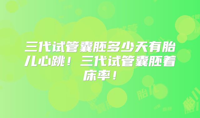 三代试管囊胚多少天有胎儿心跳!三代试管囊胚着床率!
