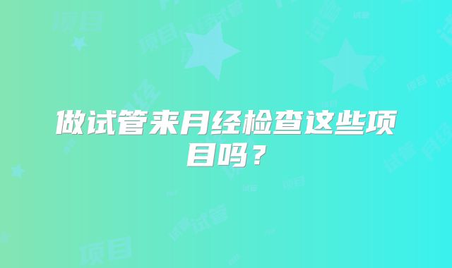 做试管来月经检查这些项目吗?