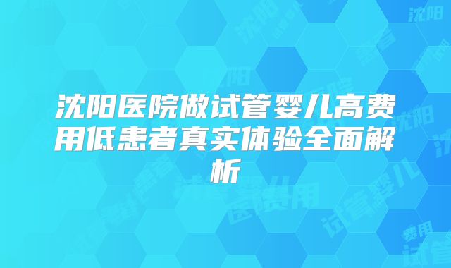 沈阳医院做试管婴儿高费用低患者真实体验全面解析